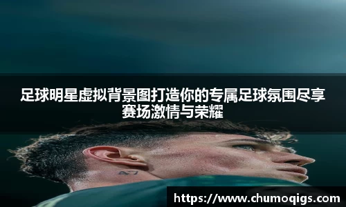 足球明星虚拟背景图打造你的专属足球氛围尽享赛场激情与荣耀