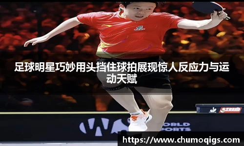 足球明星巧妙用头挡住球拍展现惊人反应力与运动天赋