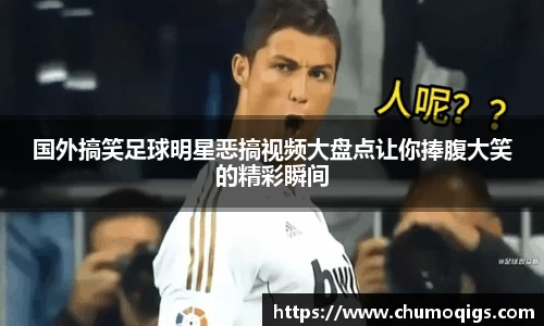 国外搞笑足球明星恶搞视频大盘点让你捧腹大笑的精彩瞬间