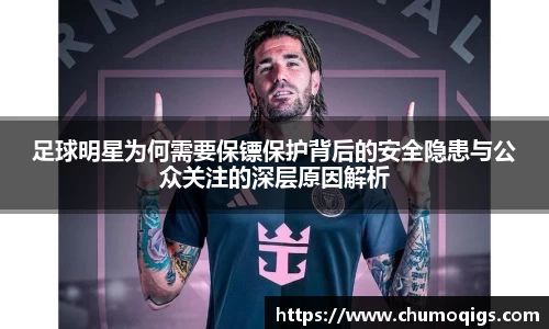 足球明星为何需要保镖保护背后的安全隐患与公众关注的深层原因解析