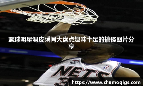 篮球明星调皮瞬间大盘点趣味十足的搞怪图片分享